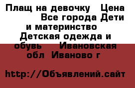 Плащ на девочку › Цена ­ 1 000 - Все города Дети и материнство » Детская одежда и обувь   . Ивановская обл.,Иваново г.